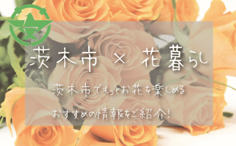 茨木市（大阪）でお花を楽しむための情報満載！おすすめのお店・グッズ・スポットを紹介！