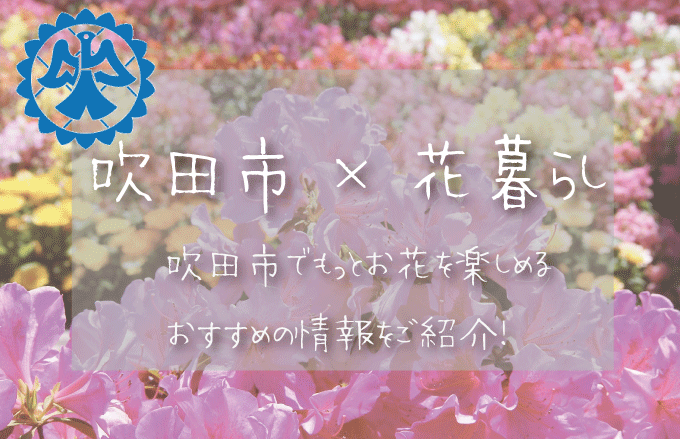 吹田市（大阪）でお花を楽しむための情報満載！おすすめのお店・グッズ・スポットを紹介！